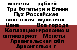 2 монеты 25 рублей 2017 Три богатыря и Винни Пух Российская (советская) мультипл › Цена ­ 700 - Все города Коллекционирование и антиквариат » Монеты   . Архангельская обл.,Архангельск г.